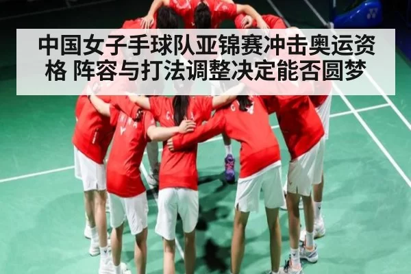 中国女子手球队亚锦赛冲击奥运资格 阵容与打法调整决定能否圆梦 - Leyu
